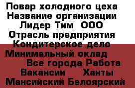 Повар холодного цеха › Название организации ­ Лидер Тим, ООО › Отрасль предприятия ­ Кондитерское дело › Минимальный оклад ­ 31 000 - Все города Работа » Вакансии   . Ханты-Мансийский,Белоярский г.